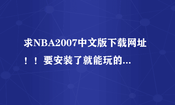 求NBA2007中文版下载网址！！要安装了就能玩的！！不要复杂的！！