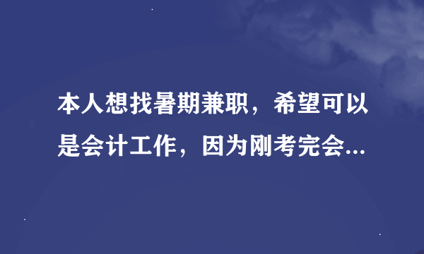 本人想找暑期兼职，希望可以是会计工作，因为刚考完会计证想实际操作操作，不过其他工作也行 我是太原本地