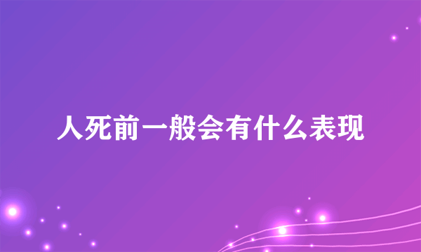 人死前一般会有什么表现