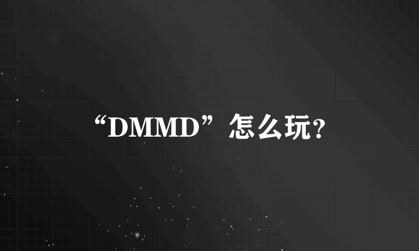 “DMMD”怎么玩？