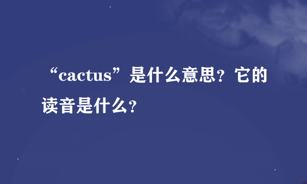 “cactus”是什么意思？它的读音是什么？