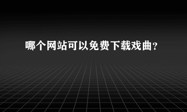 哪个网站可以免费下载戏曲？