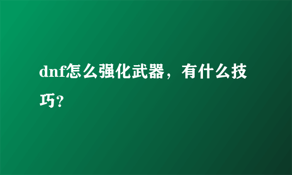 dnf怎么强化武器，有什么技巧？