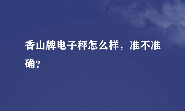 香山牌电子秤怎么样，准不准确？