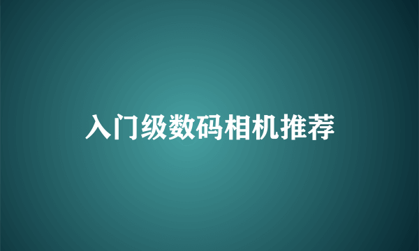 入门级数码相机推荐