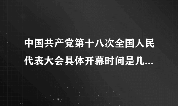 中国共产党第十八次全国人民代表大会具体开幕时间是几月几号?