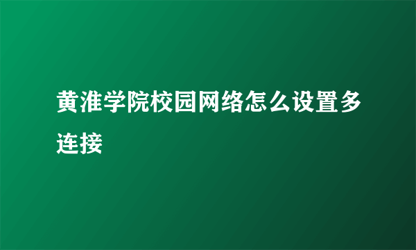 黄淮学院校园网络怎么设置多连接