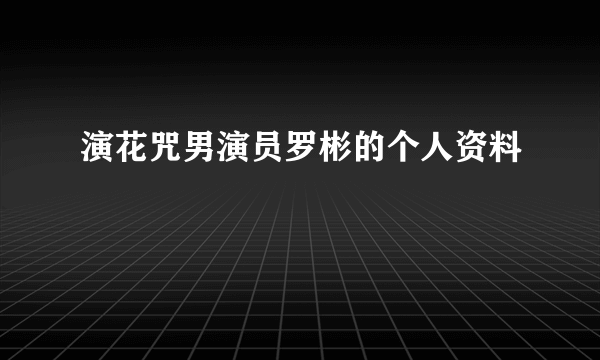 演花咒男演员罗彬的个人资料