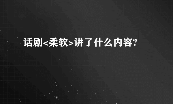 话剧<柔软>讲了什么内容?