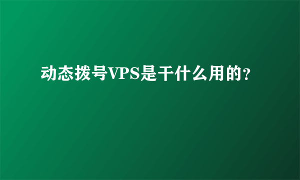 动态拨号VPS是干什么用的？