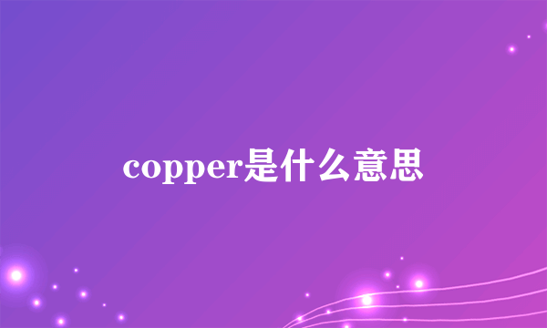 copper是什么意思