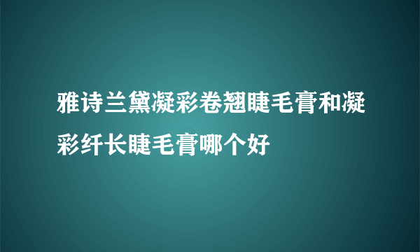 雅诗兰黛凝彩卷翘睫毛膏和凝彩纤长睫毛膏哪个好