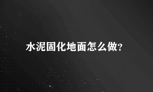 水泥固化地面怎么做？