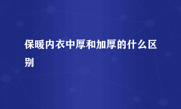 保暖内衣中厚和加厚的什么区别