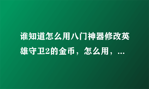 谁知道怎么用八门神器修改英雄守卫2的金币，怎么用，我怎么用八门神器不能修改啊