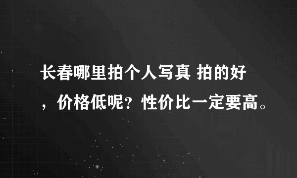 长春哪里拍个人写真 拍的好，价格低呢？性价比一定要高。