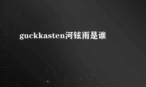 guckkasten河铉雨是谁