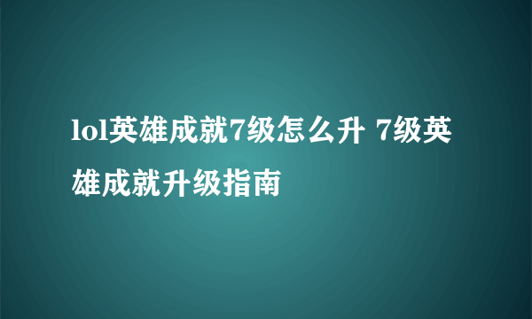 lol英雄成就7级怎么升 7级英雄成就升级指南