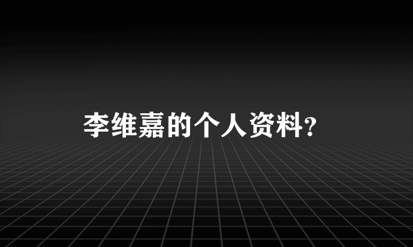 李维嘉的个人资料？