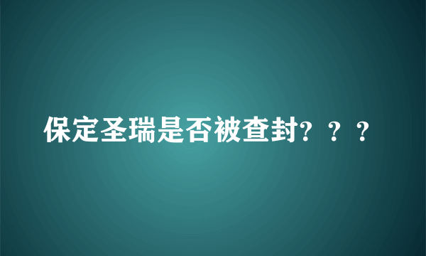 保定圣瑞是否被查封？？？