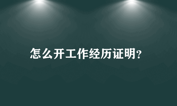 怎么开工作经历证明？