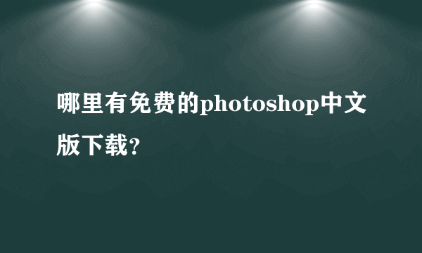 哪里有免费的photoshop中文版下载？