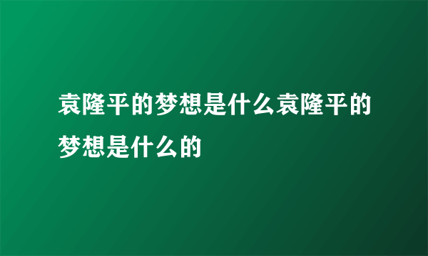 袁隆平的梦想是什么袁隆平的梦想是什么的