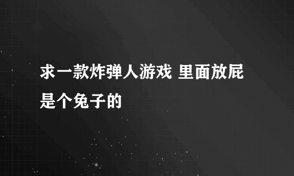 求一款炸弹人游戏 里面放屁是个兔子的