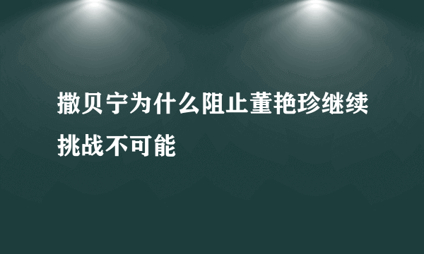 撒贝宁为什么阻止董艳珍继续挑战不可能