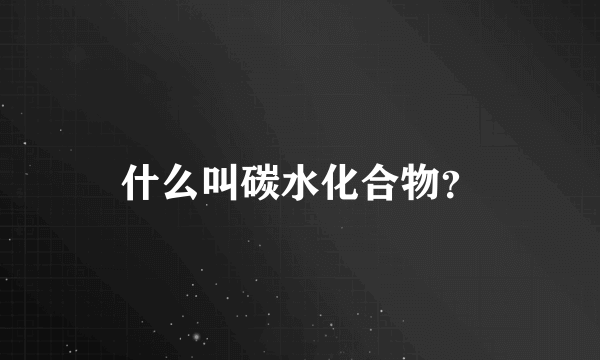 什么叫碳水化合物？