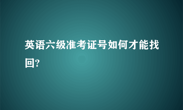 英语六级准考证号如何才能找回?