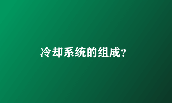 冷却系统的组成？