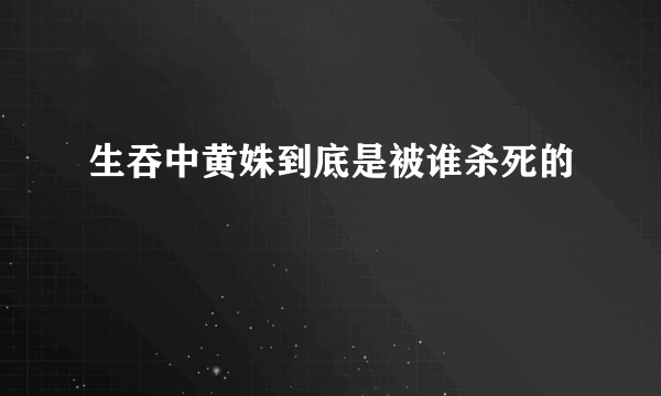 生吞中黄姝到底是被谁杀死的