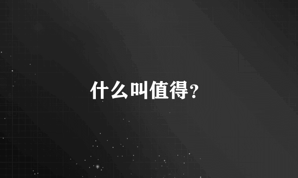 什么叫值得？