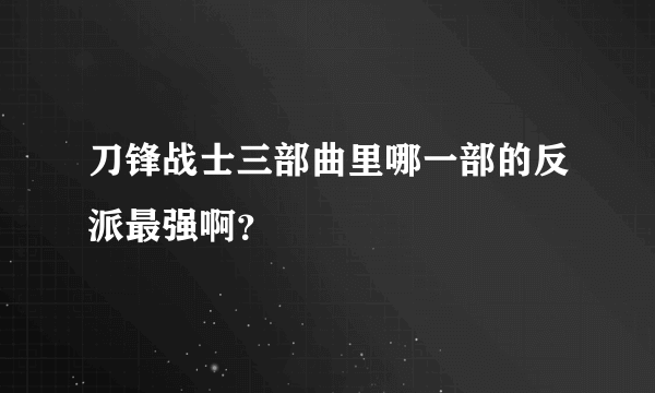 刀锋战士三部曲里哪一部的反派最强啊？