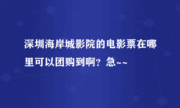 深圳海岸城影院的电影票在哪里可以团购到啊？急~~