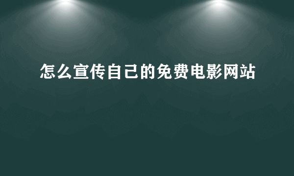 怎么宣传自己的免费电影网站