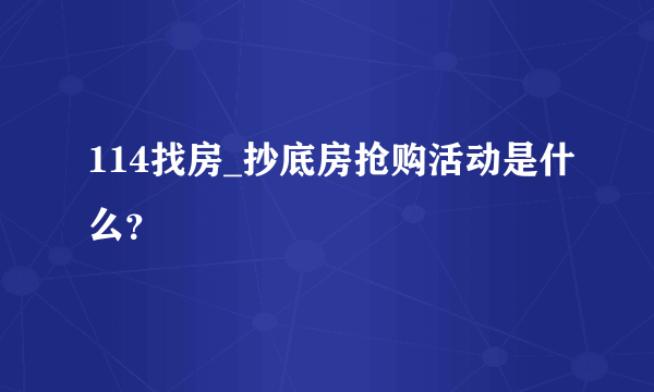 114找房_抄底房抢购活动是什么？