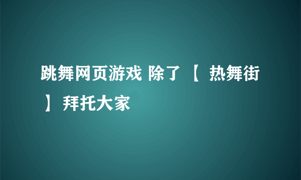 跳舞网页游戏 除了 【 热舞街】 拜托大家