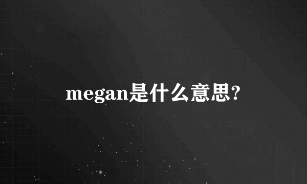 megan是什么意思?