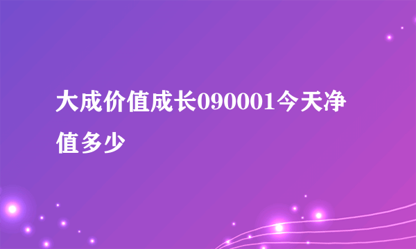 大成价值成长090001今天净值多少