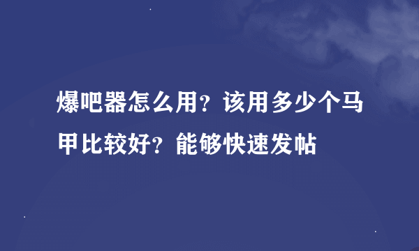 爆吧器怎么用？该用多少个马甲比较好？能够快速发帖