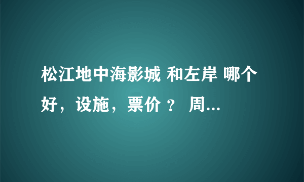 松江地中海影城 和左岸 哪个好，设施，票价 ？ 周末去看变3大概多少钱，有什么优惠码，学生证之类的