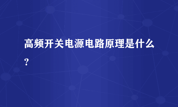 高频开关电源电路原理是什么？