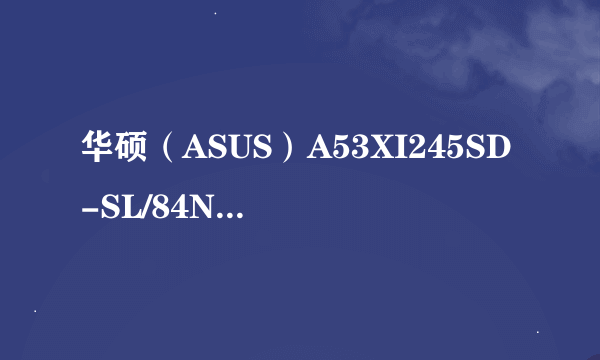 华硕（ASUS）A53XI245SD-SL/84NDDXXN后面的什么意思