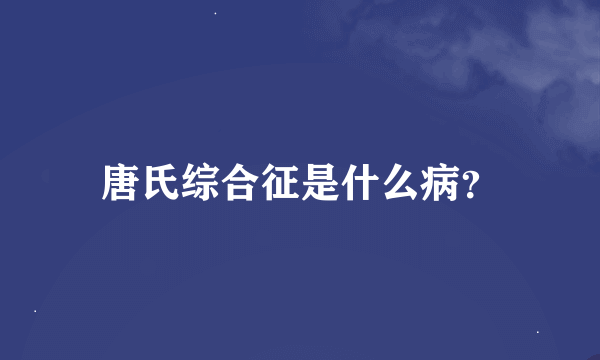 唐氏综合征是什么病？