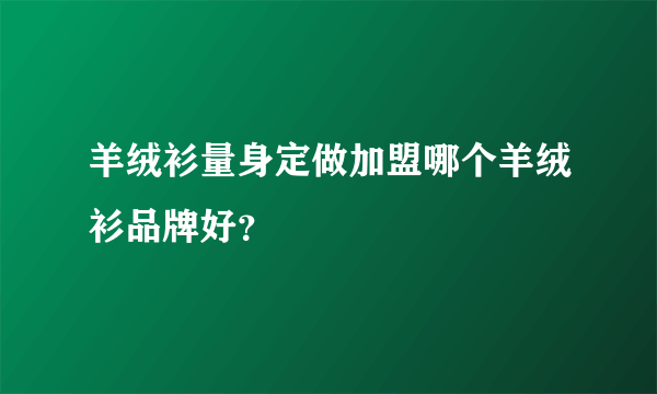 羊绒衫量身定做加盟哪个羊绒衫品牌好？