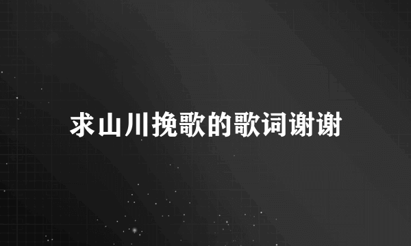 求山川挽歌的歌词谢谢