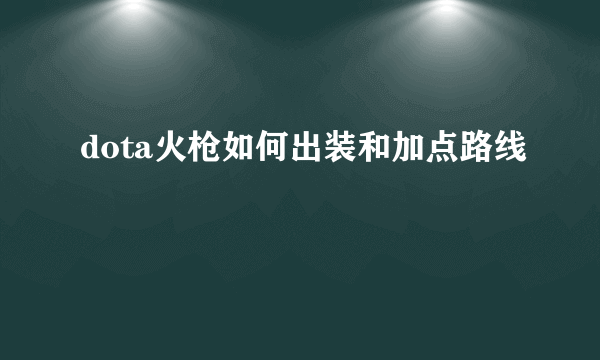 dota火枪如何出装和加点路线