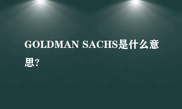 GOLDMAN SACHS是什么意思?